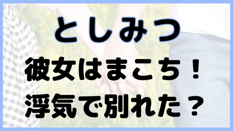 man girlfriend 3 940x529 - としみつと彼女のまこちが別れた？結婚や歴代元カノについて