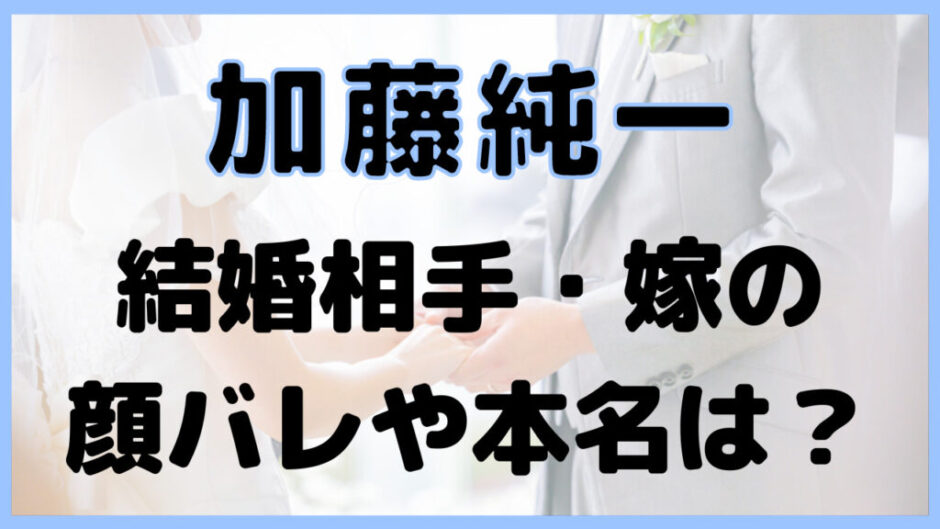 man marry wife2 940x529 - 加藤純一の嫁の顔バレと声が可愛い？本名はさき(さち子)で年齢は？
